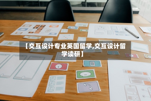 【交互设计专业英国留学,交互设计留学读研】