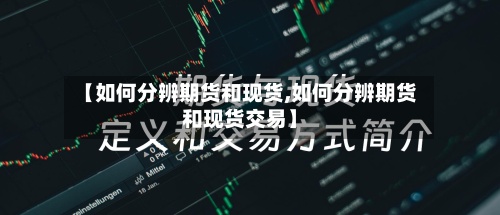 【如何分辨期货和现货,如何分辨期货和现货交易】-第2张图片