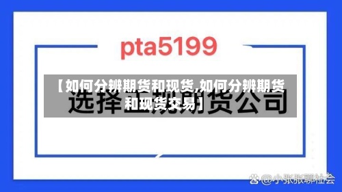 【如何分辨期货和现货,如何分辨期货和现货交易】