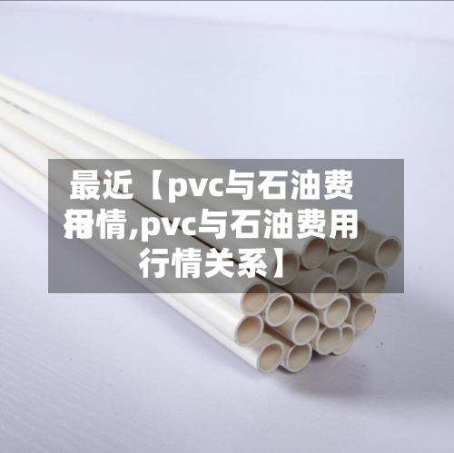 最近【pvc与石油费用
行情,pvc与石油费用
行情关系】-第2张图片