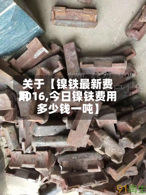 关于【镍铁最新费用2016,今日镍铁费用多少钱一吨】