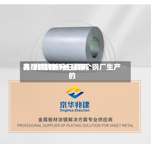 兆建镀锌板今日费用表/兆建镀锌板是哪个钢厂生产的