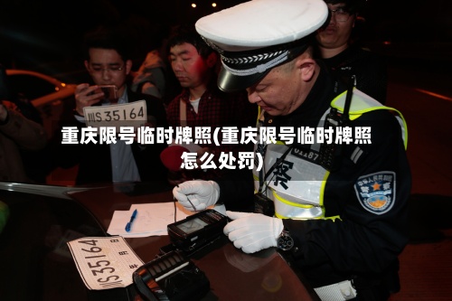 重庆限号临时牌照(重庆限号临时牌照怎么处罚)