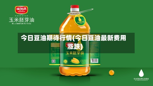 今日豆油期待行情(今日豆油最新费用
涨跌)