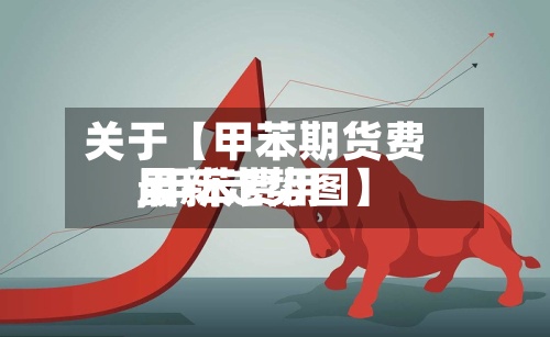 关于【甲苯期货费用
,甲苯费用
最新走势图】-第3张图片