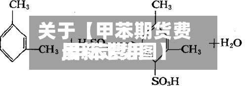 关于【甲苯期货费用
,甲苯费用
最新走势图】
