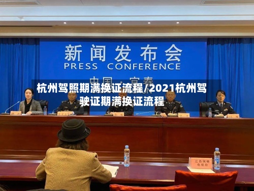 杭州驾照期满换证流程/2021杭州驾驶证期满换证流程