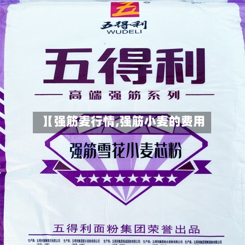 【强筋麦行情,强筋小麦的费用
】