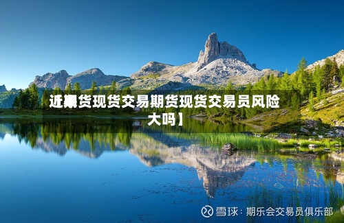 近来
【期货现货交易期货现货交易员风险大吗】