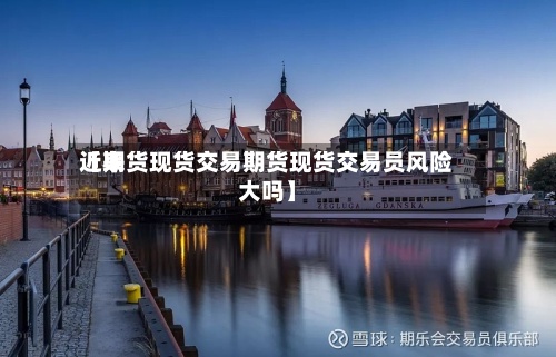 近来
【期货现货交易期货现货交易员风险大吗】-第2张图片