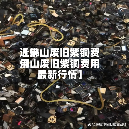 近来
【佛山废旧紫铜费用
佛山废旧紫铜费用
最新行情】