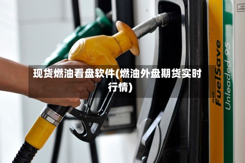 现货燃油看盘软件(燃油外盘期货实时行情)-第2张图片