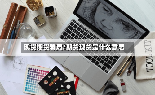 现货期货骗局/期货现货是什么意思