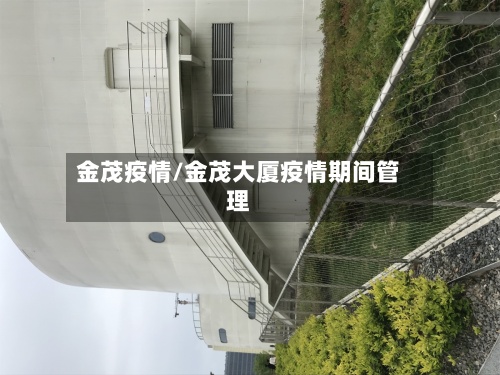 金茂疫情/金茂大厦疫情期间管理