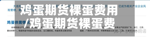 鸡蛋期货裸蛋费用/鸡蛋期货裸蛋费用从几月份合约开始-第2张图片