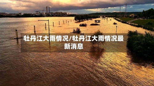牡丹江大雨情况/牡丹江大雨情况最新消息-第2张图片