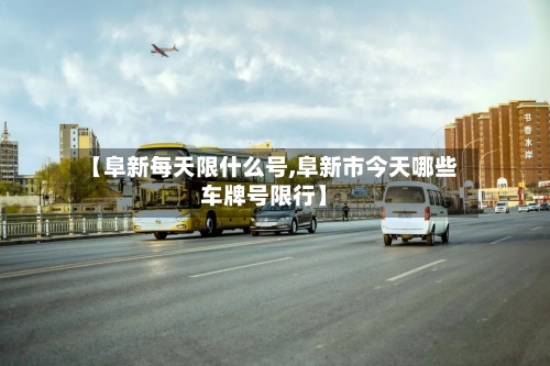【阜新每天限什么号,阜新市今天哪些车牌号限行】-第2张图片