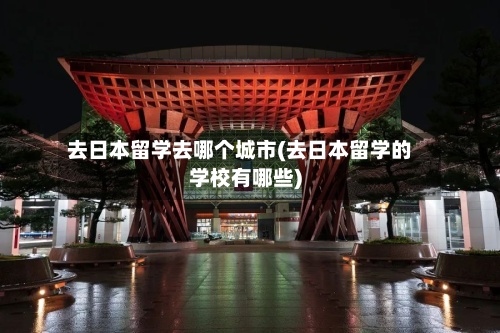 去日本留学去哪个城市(去日本留学的学校有哪些)-第3张图片