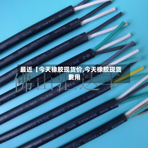 最近【今天橡胶现货价,今天橡胶现货费用
】-第2张图片