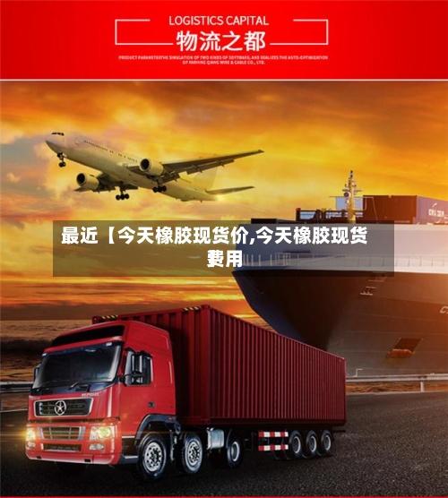 最近【今天橡胶现货价,今天橡胶现货费用
】-第3张图片