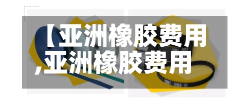 【亚洲橡胶费用,亚洲橡胶费用走势】-第2张图片