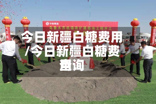 今日新疆白糖费用
/今日新疆白糖费用
查询-第2张图片