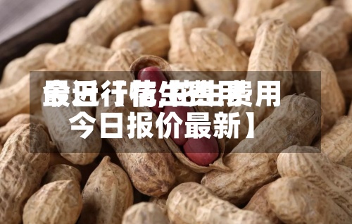 最近【花生费用
今日行情,花生费用
今日报价最新】