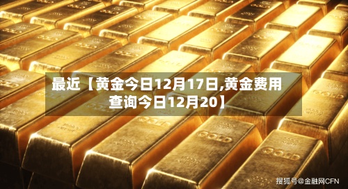 最近【黄金今日12月17日,黄金费用
查询今日12月20】-第3张图片