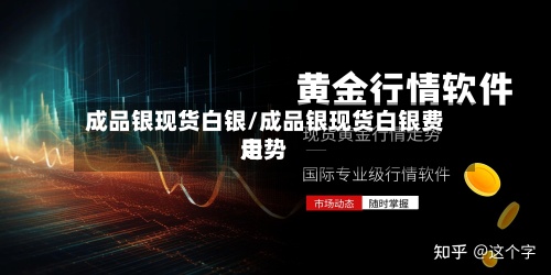 成品银现货白银/成品银现货白银费用
走势-第3张图片