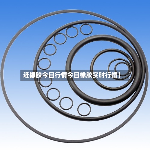 近来
【橡胶今日行情今日橡胶实时行情】
