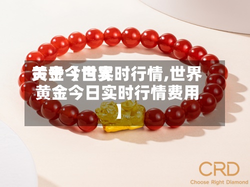 关于【世界
黄金今日实时行情,世界
黄金今日实时行情费用
】