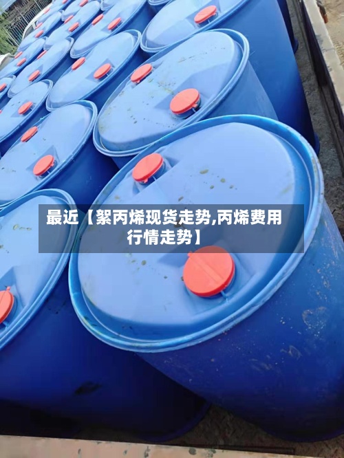 最近【絮丙烯现货走势,丙烯费用
行情走势】