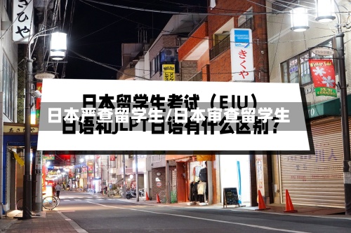 日本严查留学生/日本审查留学生-第3张图片