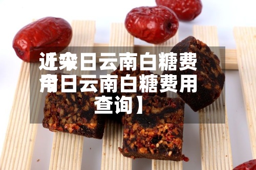 近来
【今日云南白糖费用
今日云南白糖费用
查询】