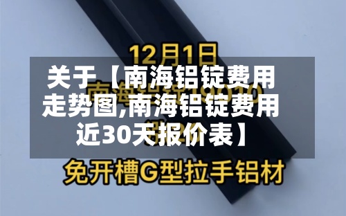 关于【南海铝锭费用
走势图,南海铝锭费用
近30天报价表】