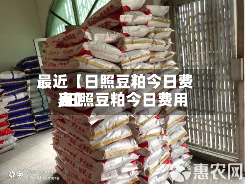 最近【日照豆粕今日费用
,日照豆粕今日费用
表】