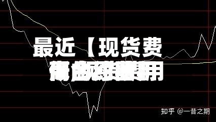 最近【现货费用高合约费用低,现货费用高合约费用低的原因】