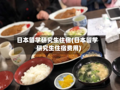 日本留学研究生住宿(日本留学研究生住宿费用)-第2张图片