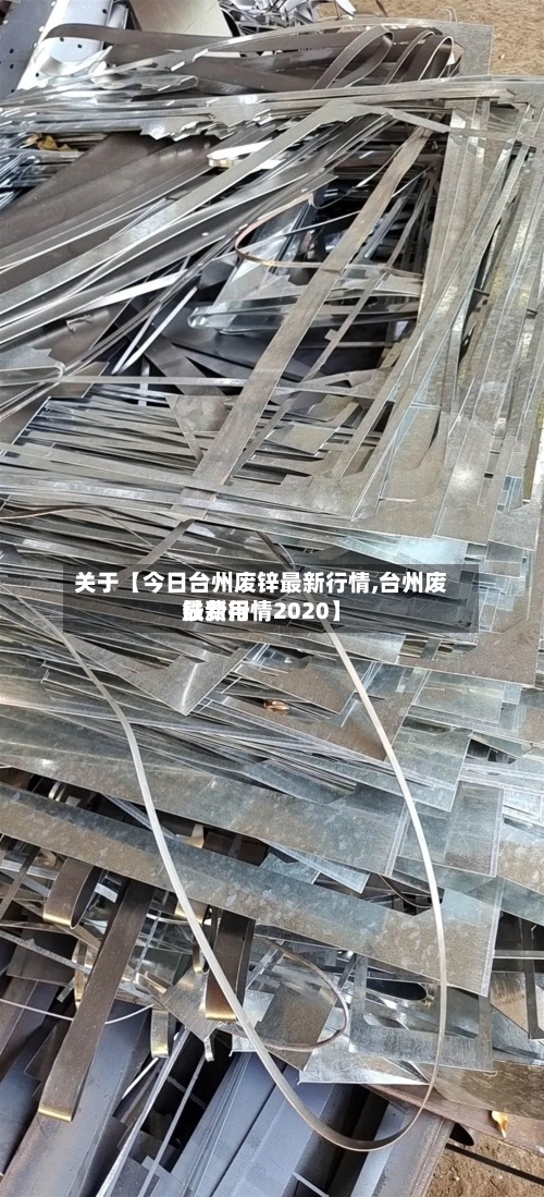 关于【今日台州废锌最新行情,台州废铁费用
最新行情2020】-第3张图片