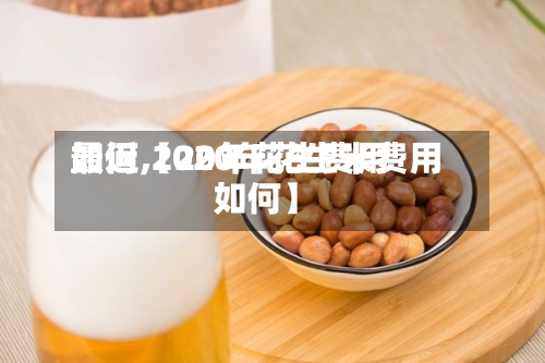 最近【20年花生费用
如何,2020年花生米费用
如何】-第2张图片