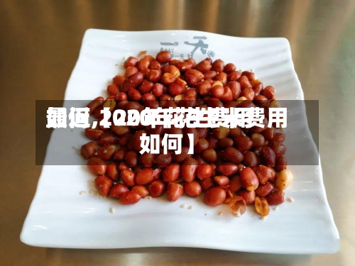 最近【20年花生费用
如何,2020年花生米费用
如何】