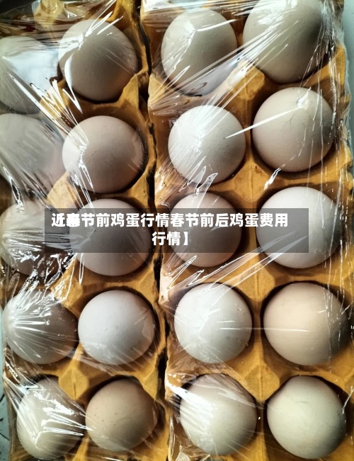 近来
【春节前鸡蛋行情春节前后鸡蛋费用
行情】