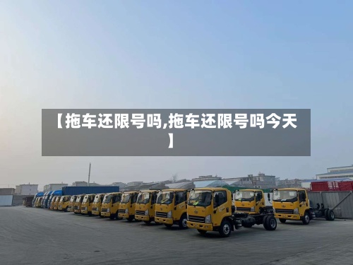 【拖车还限号吗,拖车还限号吗今天】