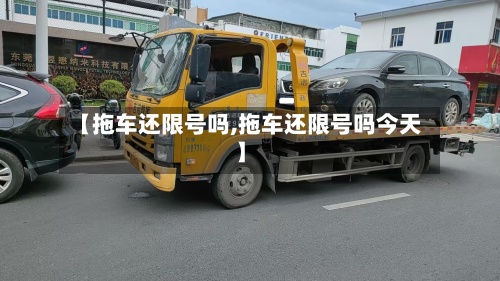 【拖车还限号吗,拖车还限号吗今天】-第2张图片