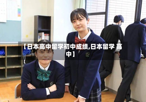 【日本高中留学初中成绩,日本留学 高中】-第2张图片