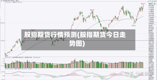 股指期货行情预测(股指期货今日走势图)
