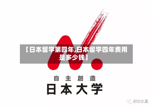 【日本留学第四年,日本留学四年费用是多少钱】