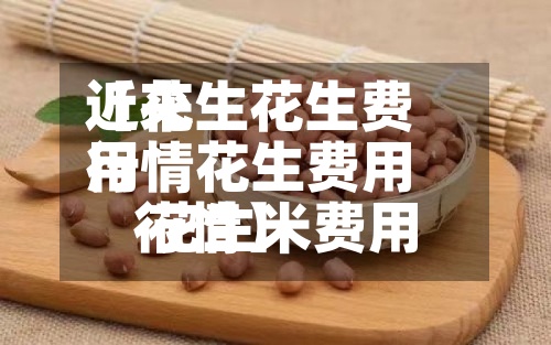 近来【花生花生费用行情花生费用 花生米费用行情】-第3张图片