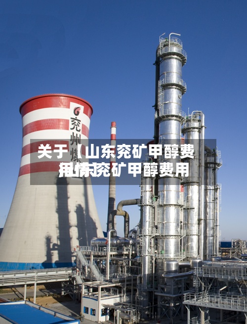 关于【山东兖矿甲醇费用
,山东兖矿甲醇费用
行情】-第2张图片