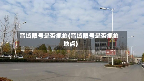 晋城限号是否抓拍(晋城限号是否抓拍地点)-第2张图片